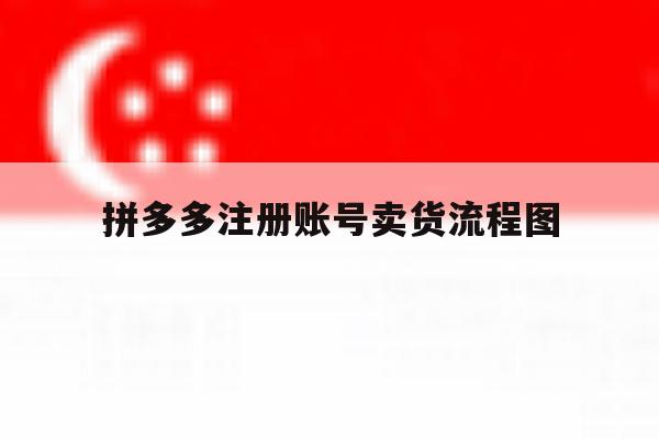 拼多多注册账号卖货流程图 拼多多注册账号卖货流程图