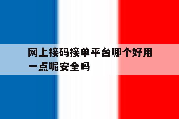 关于网上接码接单平台哪个好用一点呢安全吗的信息 关于网上接码接单平台哪个好用一点呢安全吗的信息