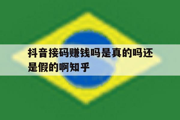 抖音接码赚钱吗是真的吗还是假的啊知乎的简单介绍 抖音接码赚钱吗是真的吗还是假的啊知乎的简单介绍