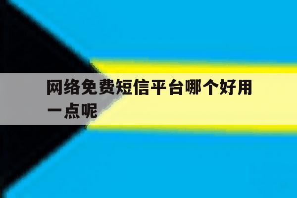 网络免费短信平台哪个好用一点呢 网络免费短信平台哪个好用一点呢