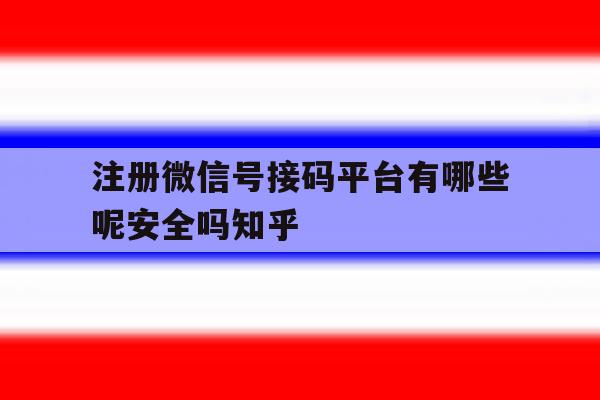 注册微信号接码平台有哪些呢安全吗知乎的简单介绍 注册微信号接码平台有哪些呢安全吗知乎的简单介绍