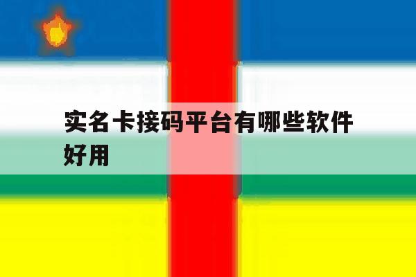 实名卡接码平台有哪些软件好用 实名卡接码平台有哪些软件好用