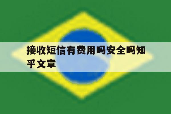 接收短信有费用吗安全吗知乎文章 接收短信有费用吗安全吗知乎文章