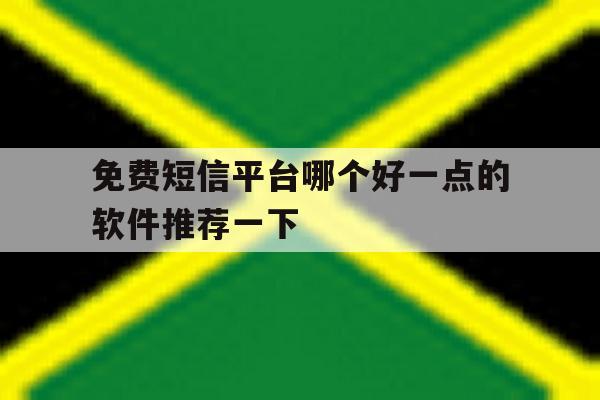 关于免费短信平台哪个好一点的软件推荐一下的信息 关于免费短信平台哪个好一点的软件推荐一下的信息