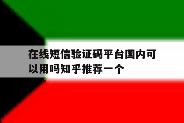 关于在线短信验证码平台国内可以用吗知乎推荐一个的信息 关于在线短信验证码平台国内可以用吗知乎推荐一个的信息