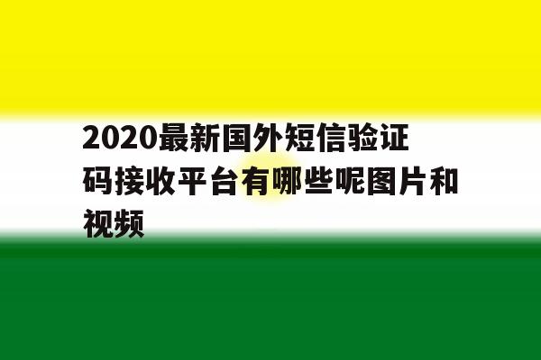 关于2020最新国外短信验证码接收平台有哪些呢图片和视频的信息 关于2020最新国外短信验证码接收平台有哪些呢图片和视频的信息