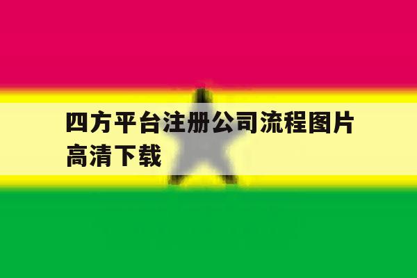 四方平台注册公司流程图片高清下载的简单介绍 四方平台注册公司流程图片高清下载的简单介绍