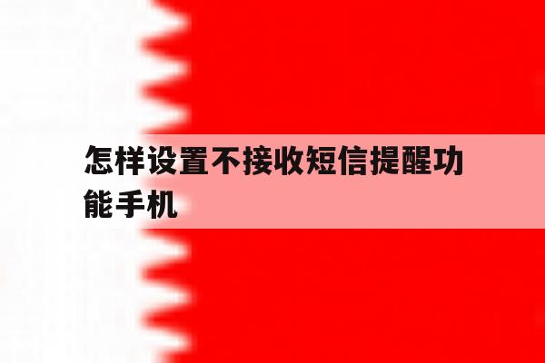 怎样设置不接收短信提醒功能手机 怎样设置不接收短信提醒功能手机