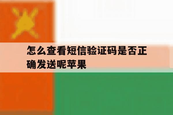 怎么查看短信验证码是否正确发送呢苹果 怎么查看短信验证码是否正确发送呢苹果