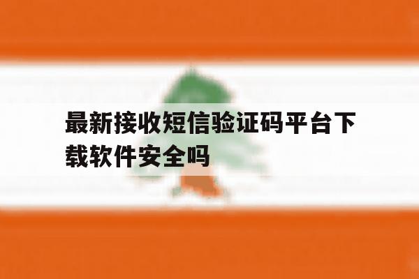 最新接收短信验证码平台下载软件安全吗的简单介绍 最新接收短信验证码平台下载软件安全吗的简单介绍