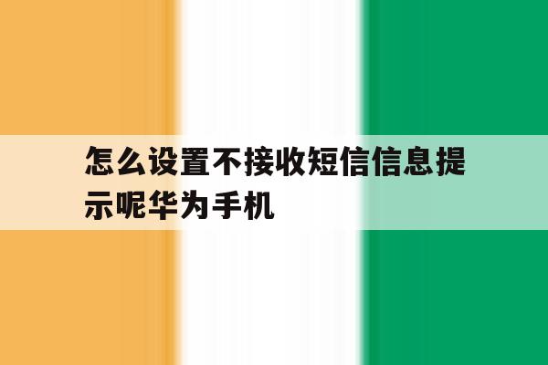 包含怎么设置不接收短信信息提示呢华为手机的词条 包含怎么设置不接收短信信息提示呢华为手机的词条