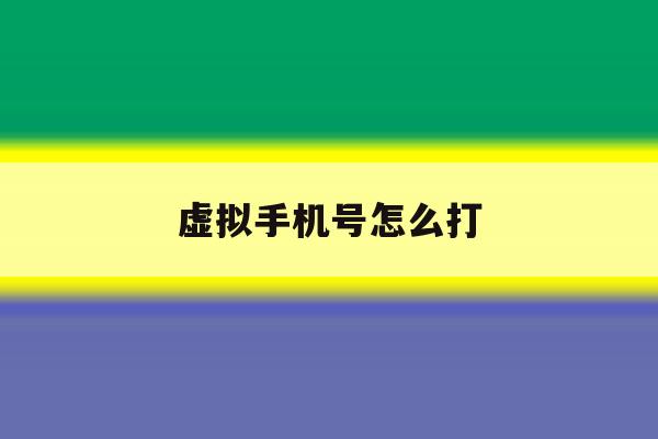 虚拟手机号怎么打 虚拟手机号怎么打