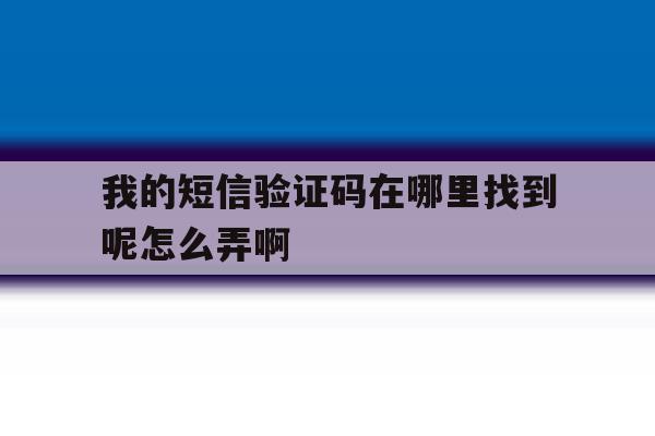 我的短信验证码在哪里找到呢怎么弄啊的简单介绍 我的短信验证码在哪里找到呢怎么弄啊的简单介绍