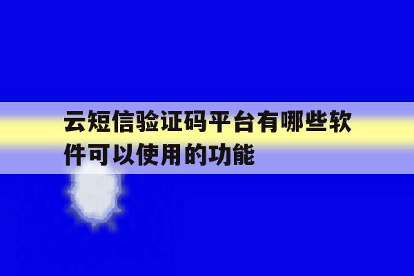 包含云短信验证码平台有哪些软件可以使用的功能的词条 包含云短信验证码平台有哪些软件可以使用的功能的词条