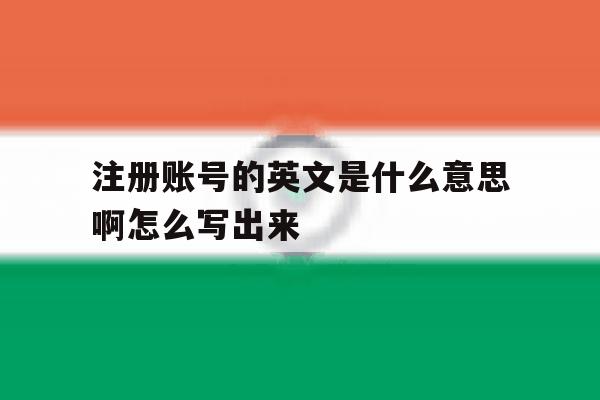 注册账号的英文是什么意思啊怎么写出来