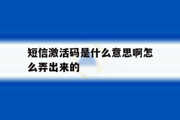 短信激活码是什么意思啊怎么弄出来的 短信激活码是什么意思啊怎么弄出来的