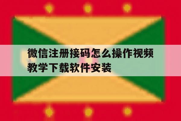 关于微信注册接码怎么操作视频教学下载软件安装的信息