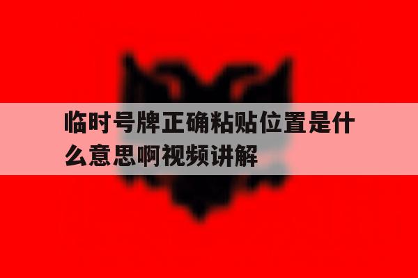 临时号牌正确粘贴位置是什么意思啊视频讲解 临时号牌正确粘贴位置是什么意思啊视频讲解