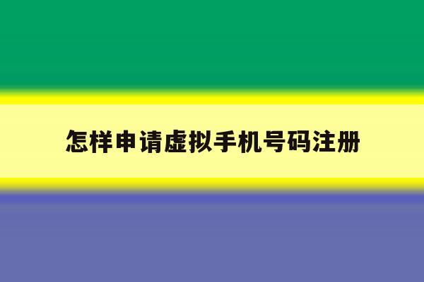 怎样申请虚拟手机号码注册 怎样申请虚拟手机号码注册