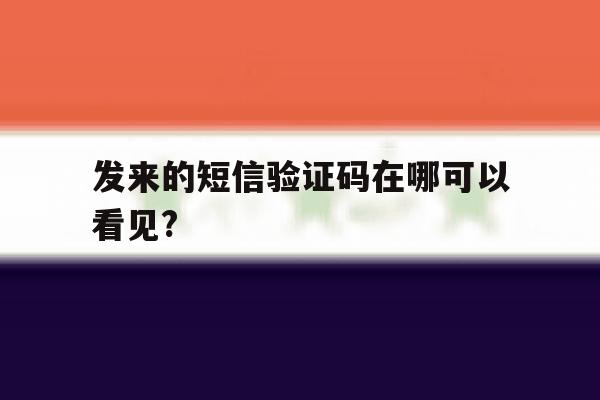 包含发来的短信验证码在哪可以看见?的词条 包含发来的短信验证码在哪可以看见?的词条