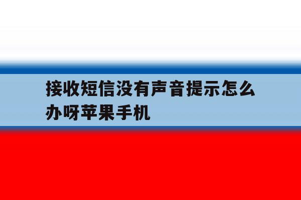接收短信没有声音提示怎么办呀苹果手机的简单介绍 接收短信没有声音提示怎么办呀苹果手机的简单介绍