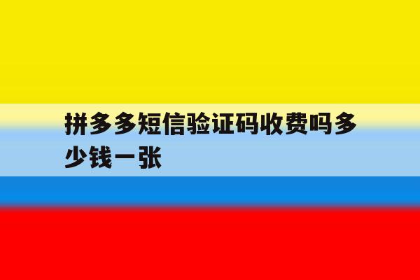 拼多多短信验证码收费吗多少钱一张 拼多多短信验证码收费吗多少钱一张