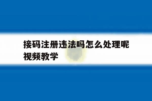 接码注册违法吗怎么处理呢视频教学