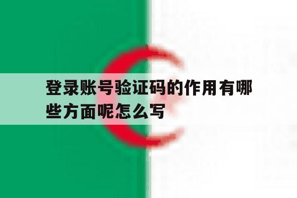 包含登录账号验证码的作用有哪些方面呢怎么写的词条 包含登录账号验证码的作用有哪些方面呢怎么写的词条
