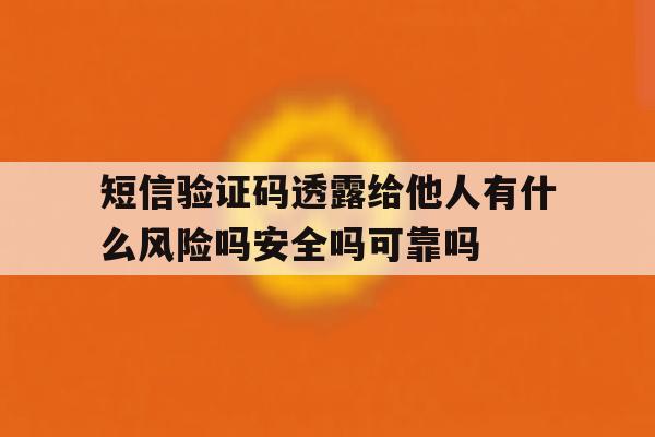 短信验证码透露给他人有什么风险吗安全吗可靠吗的简单介绍 短信验证码透露给他人有什么风险吗安全吗可靠吗的简单介绍
