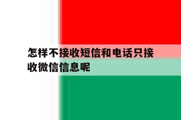 怎样不接收短信和电话只接收微信信息呢 怎样不接收短信和电话只接收微信信息呢