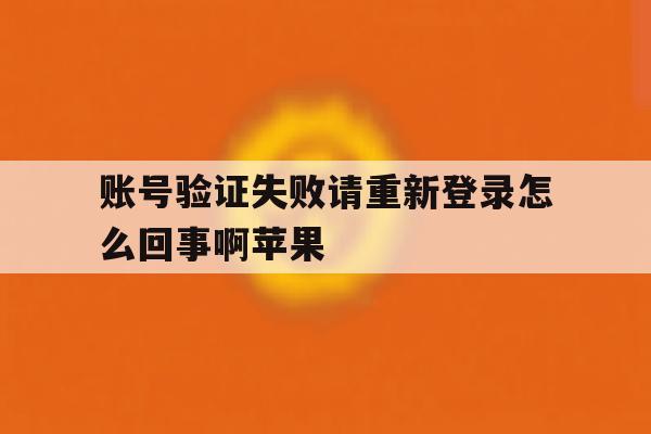 账号验证失败请重新登录怎么回事啊苹果 账号验证失败请重新登录怎么回事啊苹果