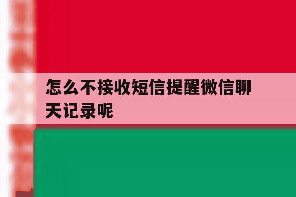 怎么不接收短信提醒微信聊天记录呢 怎么不接收短信提醒微信聊天记录呢