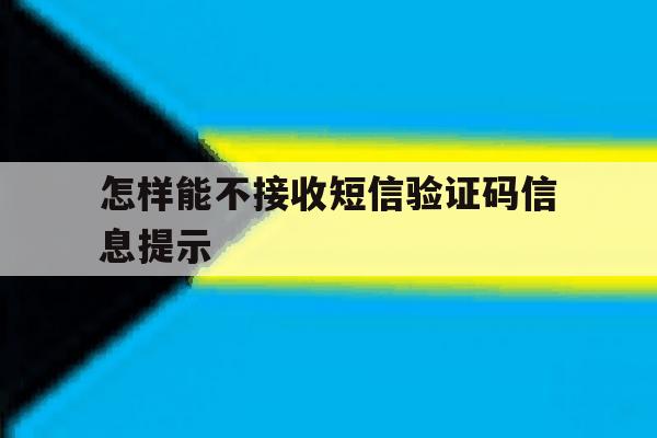 怎样能不接收短信验证码信息提示 怎样能不接收短信验证码信息提示