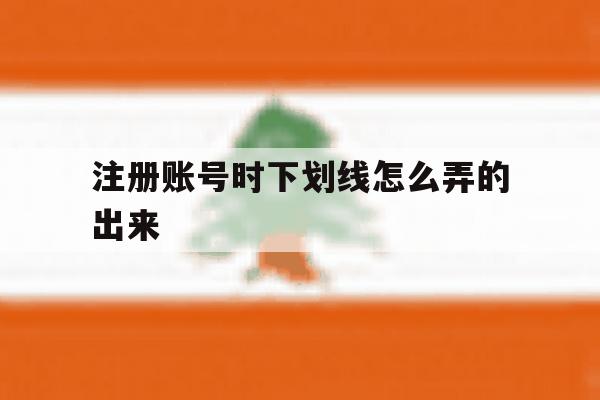 注册账号时下划线怎么弄的出来 注册账号时下划线怎么弄的出来