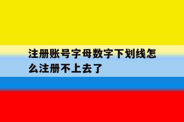 注册账号字母数字下划线怎么注册不上去了 注册账号字母数字下划线怎么注册不上去了