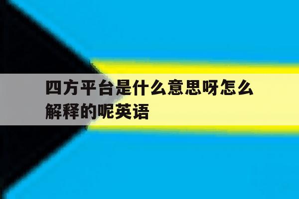 四方平台是什么意思呀怎么解释的呢英语 四方平台是什么意思呀怎么解释的呢英语