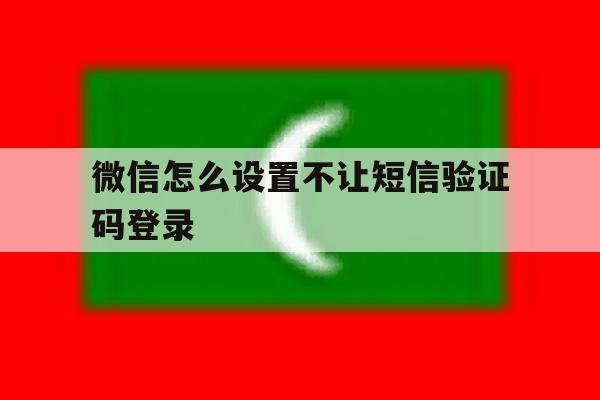 微信怎么设置不让短信验证码登录