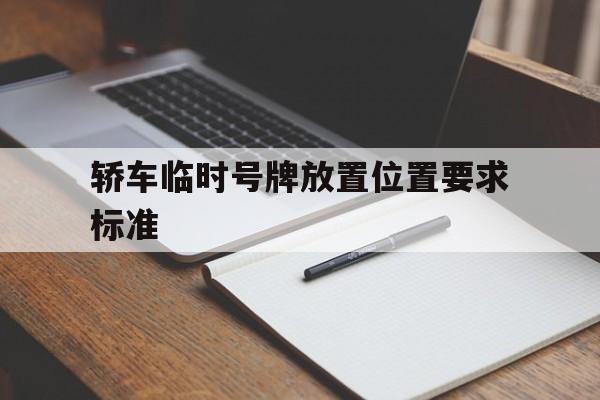 轿车临时号牌放置位置要求标准 轿车临时号牌放置位置要求标准