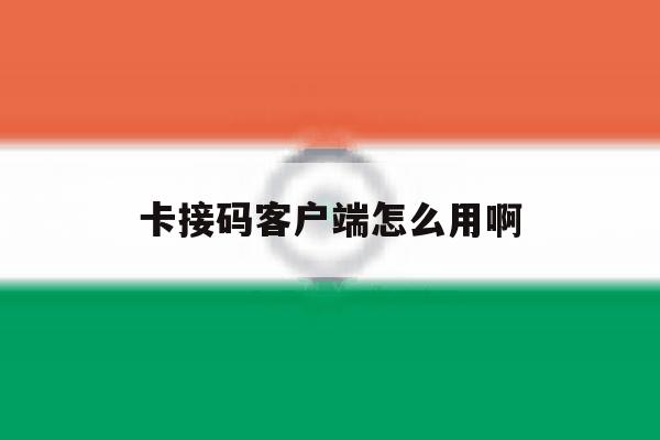 卡接码客户端怎么用啊 卡接码客户端怎么用啊