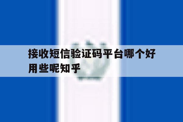 接收短信验证码平台哪个好用些呢知乎 接收短信验证码平台哪个好用些呢知乎