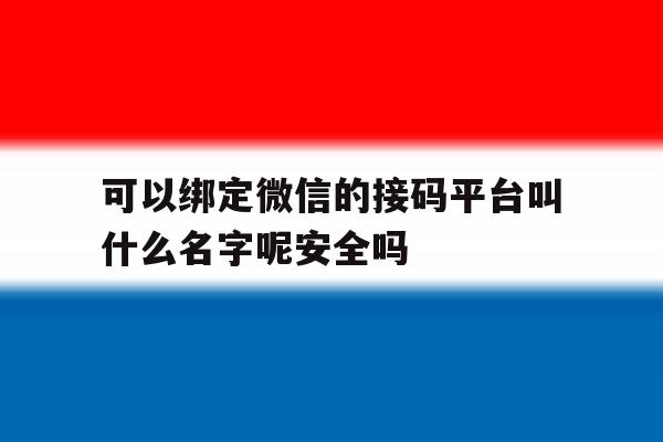 包含可以绑定微信的接码平台叫什么名字呢安全吗的词条 包含可以绑定微信的接码平台叫什么名字呢安全吗的词条