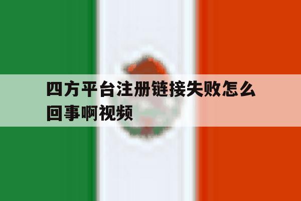 四方平台注册链接失败怎么回事啊视频 四方平台注册链接失败怎么回事啊视频