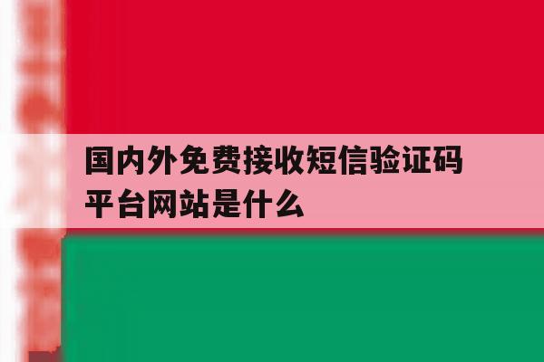 关于国内外免费接收短信验证码平台网站是什么的信息 关于国内外免费接收短信验证码平台网站是什么的信息