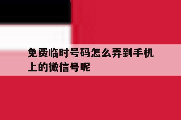 关于免费临时号码怎么弄到手机上的微信号呢的信息 关于免费临时号码怎么弄到手机上的微信号呢的信息