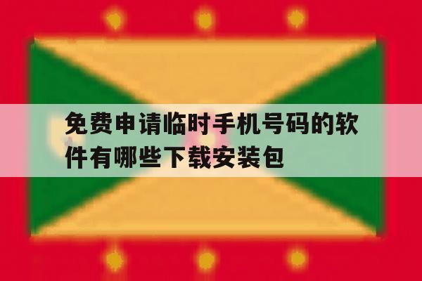 包含免费申请临时手机号码的软件有哪些下载安装包的词条 包含免费申请临时手机号码的软件有哪些下载安装包的词条