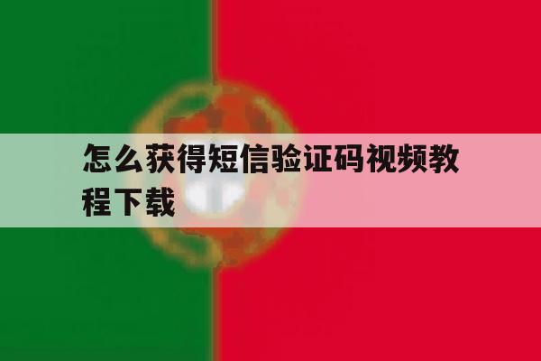 怎么获得短信验证码视频教程下载 怎么获得短信验证码视频教程下载
