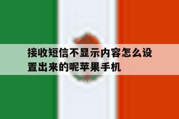 接收短信不显示内容怎么设置出来的呢苹果手机的简单介绍 接收短信不显示内容怎么设置出来的呢苹果手机的简单介绍