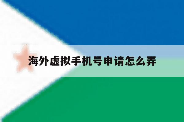 海外虚拟手机号申请怎么弄 海外虚拟手机号申请怎么弄