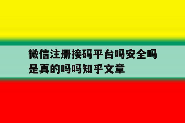 关于微信注册接码平台吗安全吗是真的吗吗知乎文章的信息 关于微信注册接码平台吗安全吗是真的吗吗知乎文章的信息