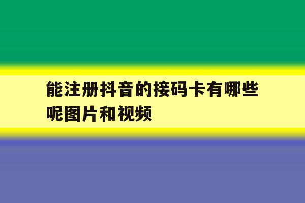 能注册抖音的接码卡有哪些呢图片和视频 能注册抖音的接码卡有哪些呢图片和视频